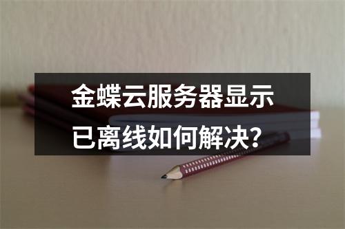 金蝶云服务器显示已离线如何解决？
