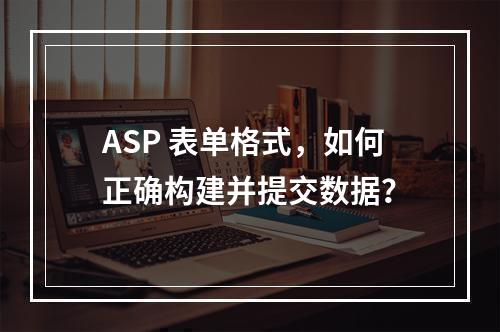 ASP 表单格式,如何正确构建并提交数据?