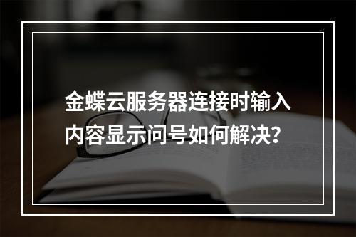 金蝶云服务器连接时输入内容显示问号如何解决？