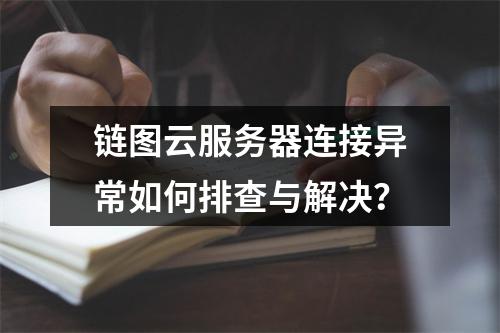 链图云服务器连接异常如何排查与解决？