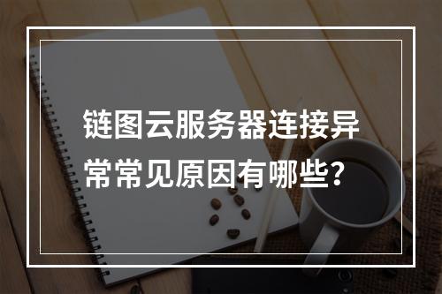 链图云服务器连接异常常见原因有哪些？