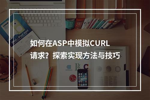 如何在ASP中模拟CURL请求?探索实现方法与技巧