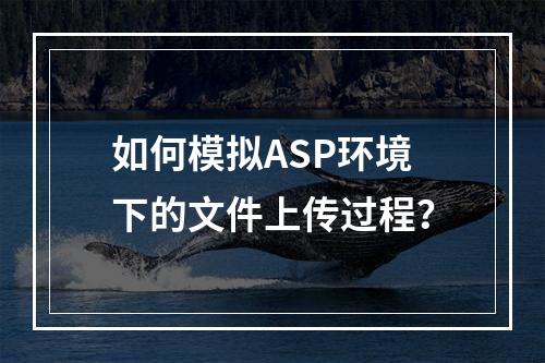 如何模拟ASP环境下的文件上传过程?