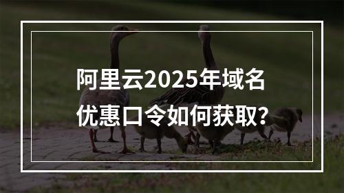 阿里云2025年域名优惠口令如何获取？