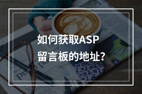 如何获取ASP留言板的地址?