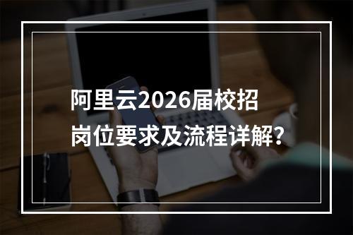 阿里云2026届校招岗位要求及流程详解？