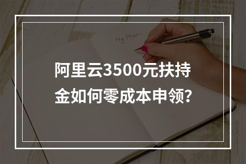 阿里云3500元扶持金如何零成本申领？