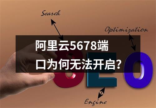 阿里云5678端口为何无法开启？