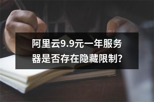 阿里云9.9元一年服务器是否存在隐藏限制？