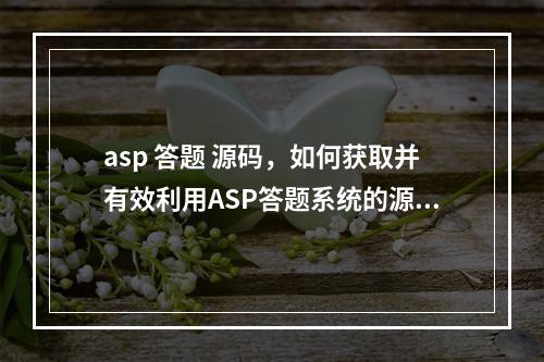 asp 答题 源码,如何获取并有效利用ASP答题系统的源代码?