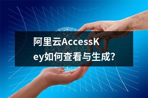 阿里云AccessKey如何查看与生成？
