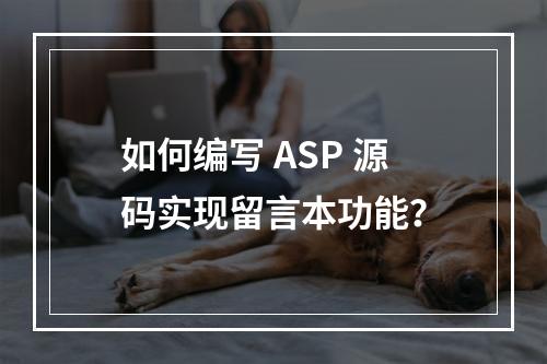 如何编写 ASP 源码实现留言本功能?