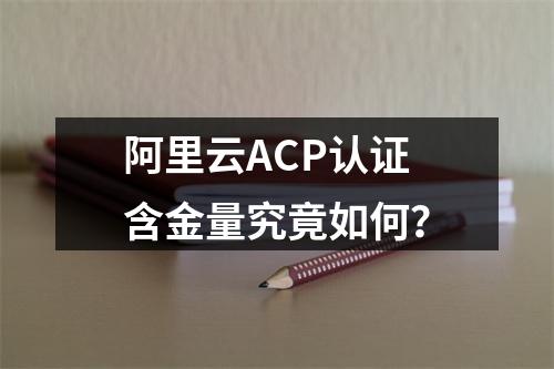 阿里云ACP认证含金量究竟如何？