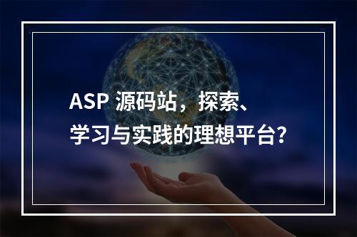 ASP 源码站,探索、学习与实践的理想平台?