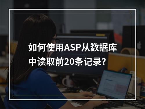 如何使用ASP从数据库中读取前20条记录?