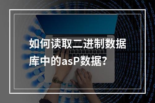 如何读取二进制数据库中的asP数据?