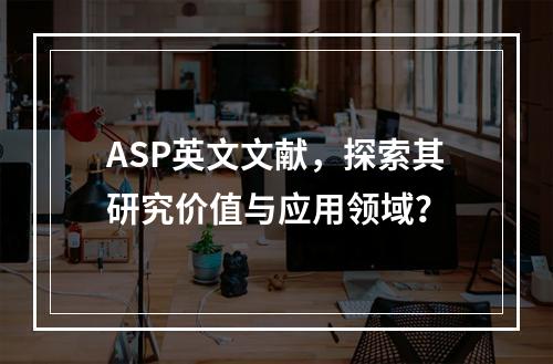ASP英文文献,探索其研究价值与应用领域?