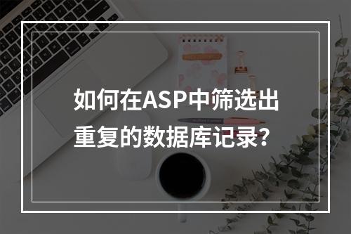 如何在ASP中筛选出重复的数据库记录?