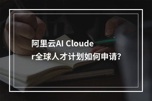 阿里云AI Clouder全球人才计划如何申请？