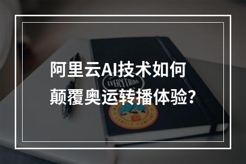 阿里云AI技术如何颠覆奥运转播体验？