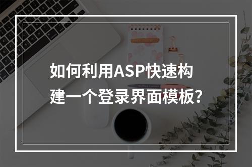 如何利用ASP快速构建一个登录界面模板?