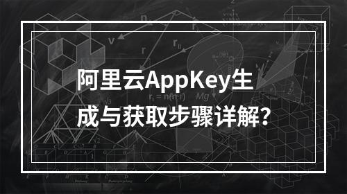 阿里云AppKey生成与获取步骤详解？
