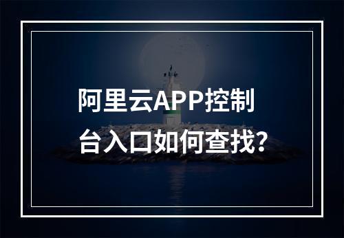阿里云APP控制台入口如何查找？