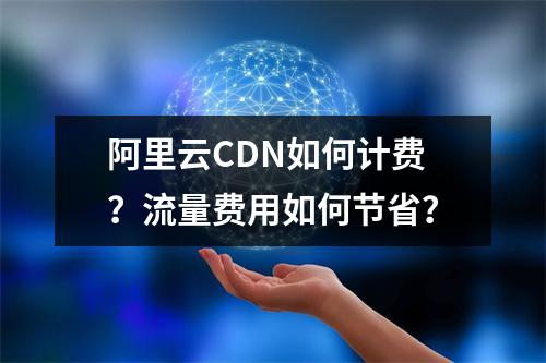 阿里云CDN如何计费？流量费用如何节省？