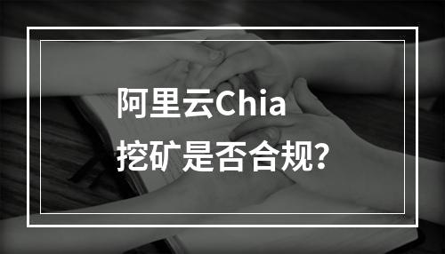 阿里云Chia挖矿是否合规？