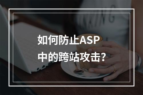如何防止ASP中的跨站攻击?