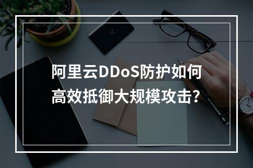 阿里云DDoS防护如何高效抵御大规模攻击？