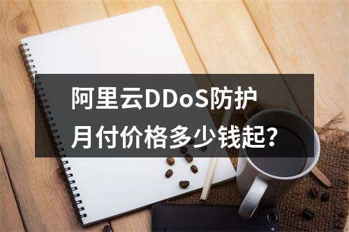 阿里云DDoS防护月付价格多少钱起？