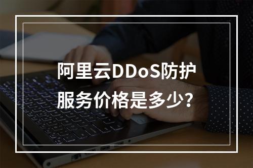 阿里云DDoS防护服务价格是多少？