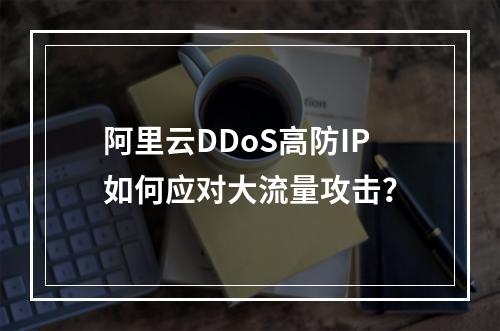 阿里云DDoS高防IP如何应对大流量攻击？