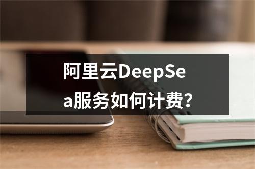 阿里云DeepSea服务如何计费？