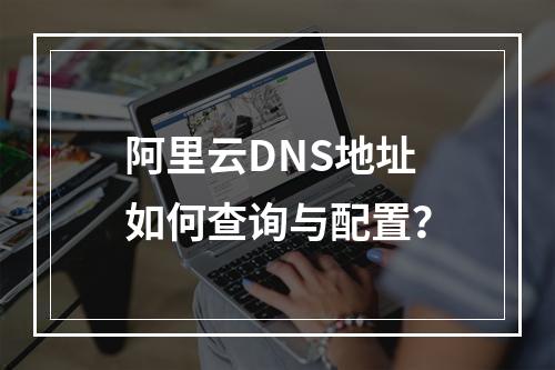 阿里云DNS地址如何查询与配置？