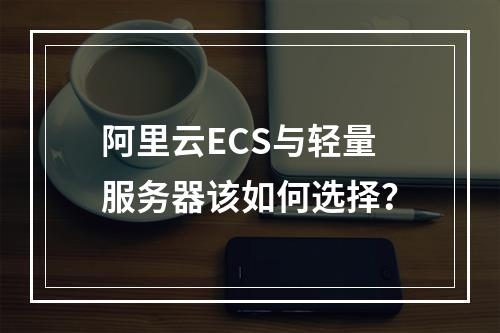 阿里云ECS与轻量服务器该如何选择？