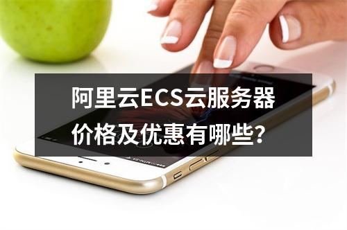 阿里云ECS云服务器价格及优惠有哪些？