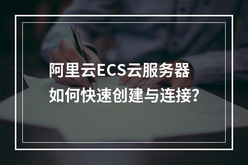 阿里云ECS云服务器如何快速创建与连接？