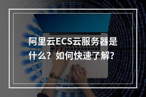 阿里云ECS云服务器是什么？如何快速了解？