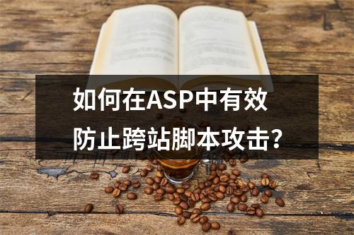 如何在ASP中有效防止跨站脚本攻击?