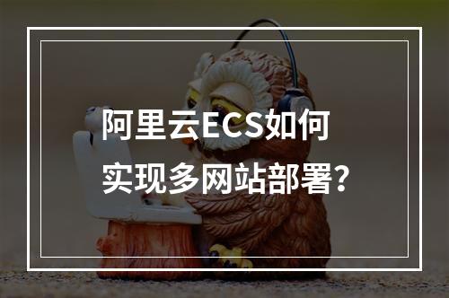 阿里云ECS如何实现多网站部署？