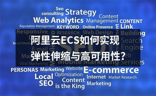 阿里云ECS如何实现弹性伸缩与高可用性？