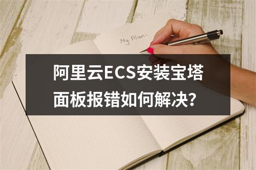 阿里云ECS安装宝塔面板报错如何解决？