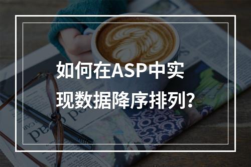 如何在ASP中实现数据降序排列?