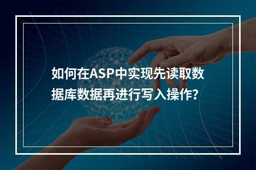如何在ASP中实现先读取数据库数据再进行写入操作?