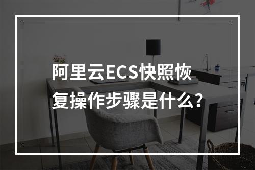 阿里云ECS快照恢复操作步骤是什么？