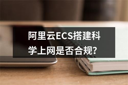 阿里云ECS搭建科学上网是否合规？