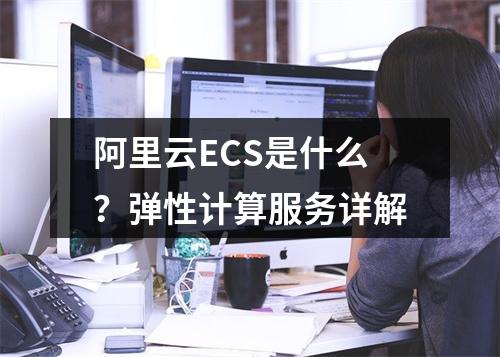 阿里云ECS是什么？弹性计算服务详解