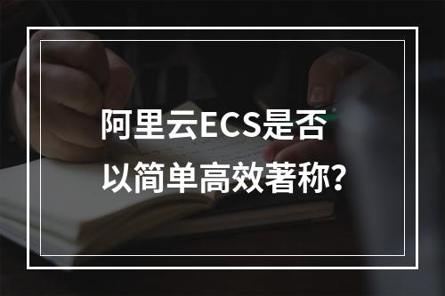 阿里云ECS是否以简单高效著称？